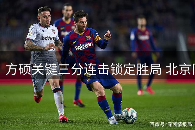 方硕关键三分连击锁定胜局 北京队豪取三连胜