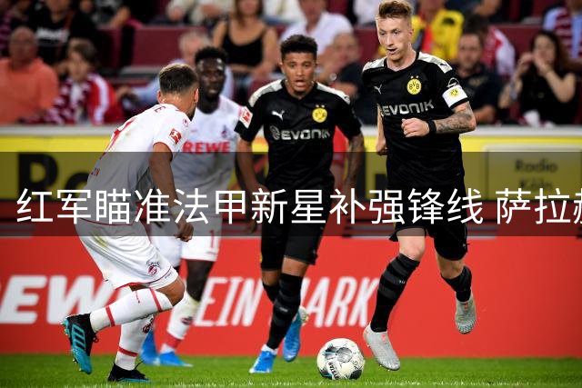 红军瞄准法甲新星补强锋线 萨拉赫接班人争夺战白热化